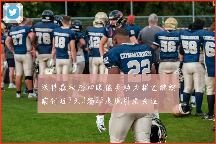 沃特森状态回暖能否助力掘金继续前行近7天3场25表现引发关注