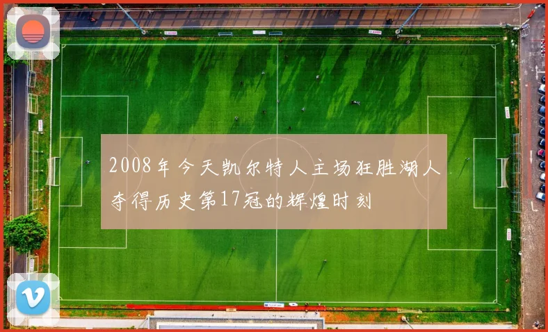 2008年今天凯尔特人主场狂胜湖人夺得历史第17冠的辉煌时刻