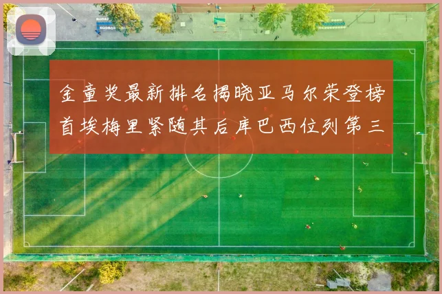 金童奖最新排名揭晓亚马尔荣登榜首埃梅里紧随其后库巴西位列第三