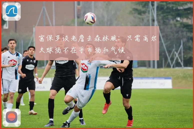 富保罗谈老詹去森林狼：只需高尔夫球场不在乎市场和气候