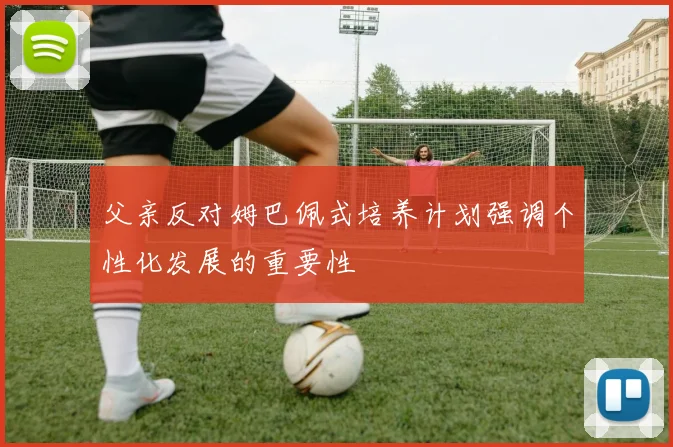 父亲反对姆巴佩式培养计划强调个性化发展的重要性