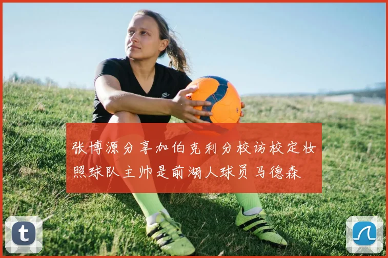 张博源分享加伯克利分校访校定妆照球队主帅是前湖人球员马德森